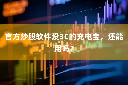 官方炒股软件没3C的充电宝，还能用吗？