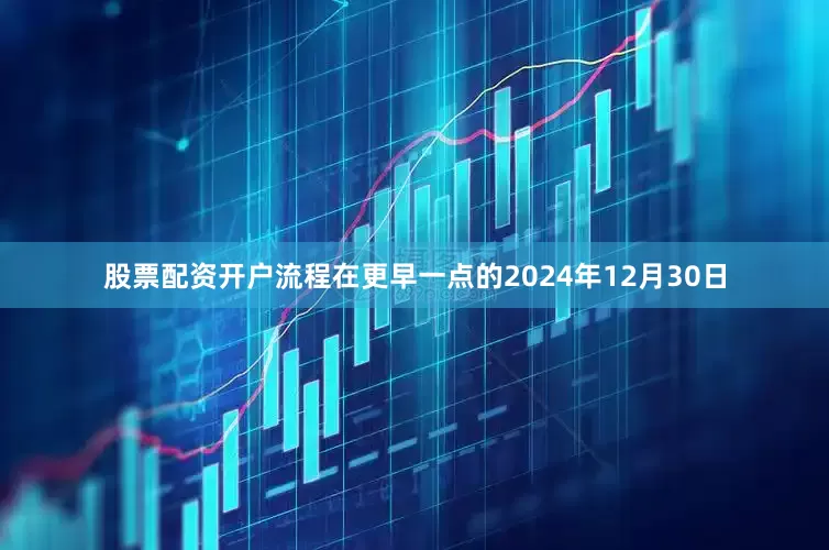股票配资开户流程在更早一点的2024年12月30日