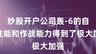 炒股开户公司轰-6的自身性能和作战能力得到了极大加强