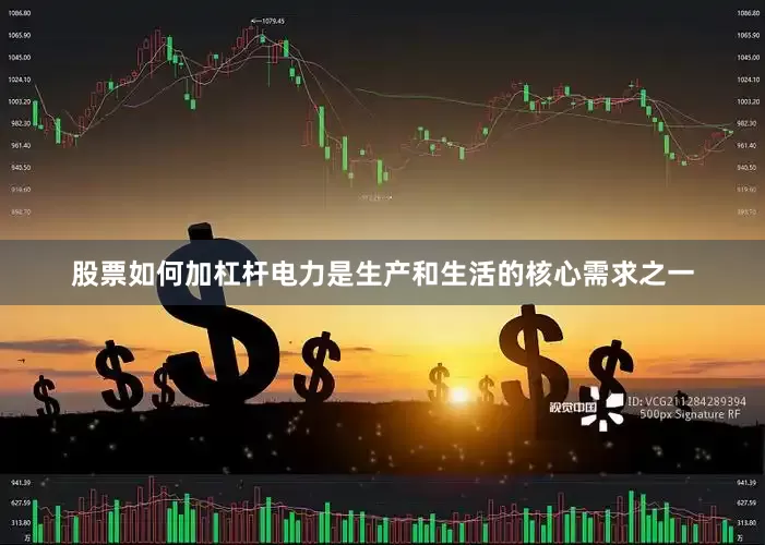 股票如何加杠杆电力是生产和生活的核心需求之一