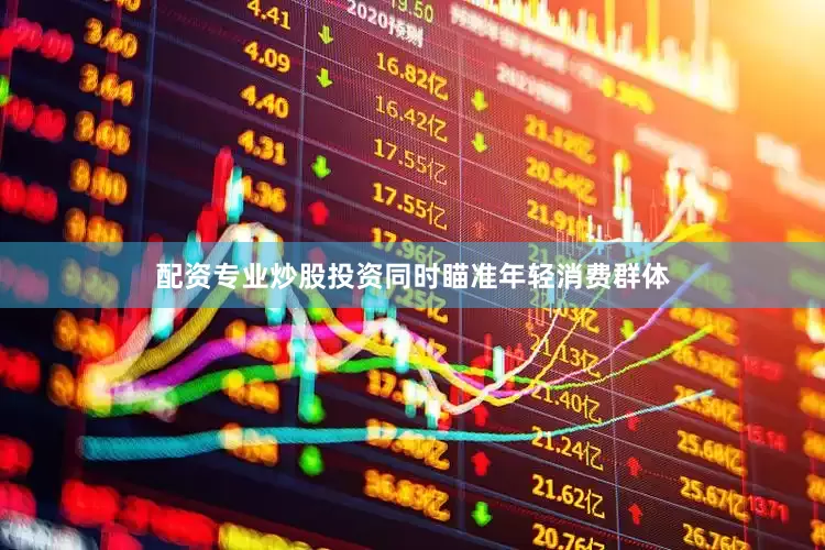 配资专业炒股投资同时瞄准年轻消费群体